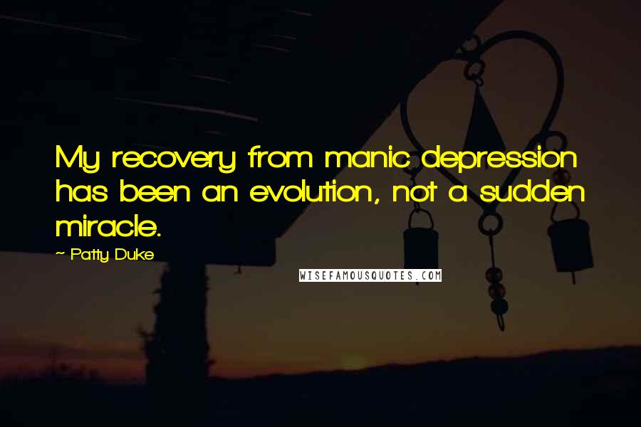 Patty Duke Quotes: My recovery from manic depression has been an evolution, not a sudden miracle.