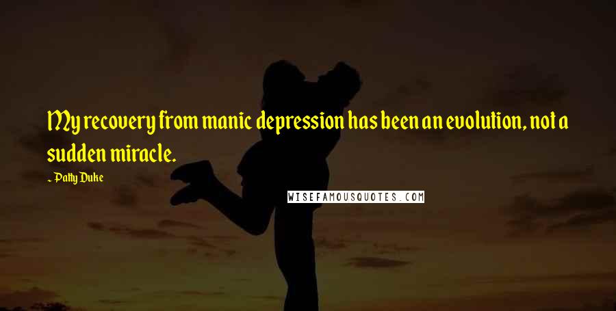 Patty Duke Quotes: My recovery from manic depression has been an evolution, not a sudden miracle.