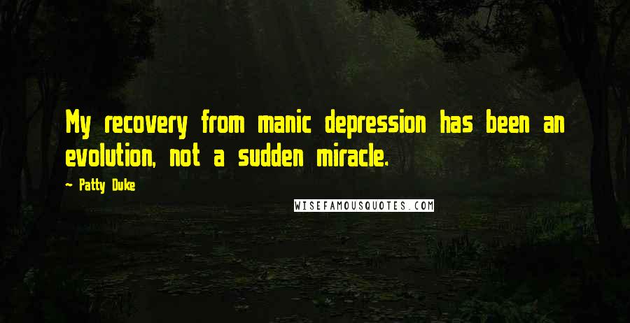 Patty Duke Quotes: My recovery from manic depression has been an evolution, not a sudden miracle.