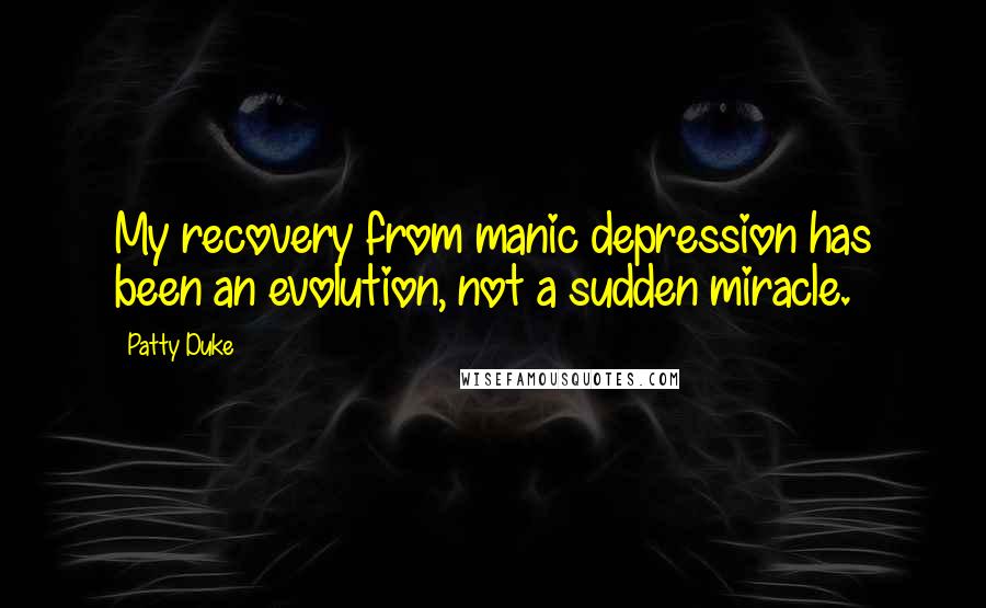 Patty Duke Quotes: My recovery from manic depression has been an evolution, not a sudden miracle.