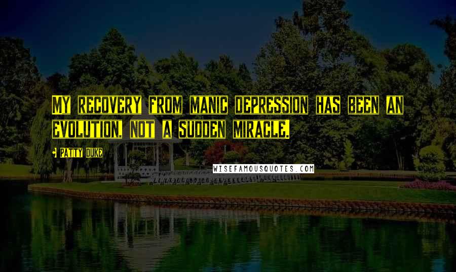 Patty Duke Quotes: My recovery from manic depression has been an evolution, not a sudden miracle.