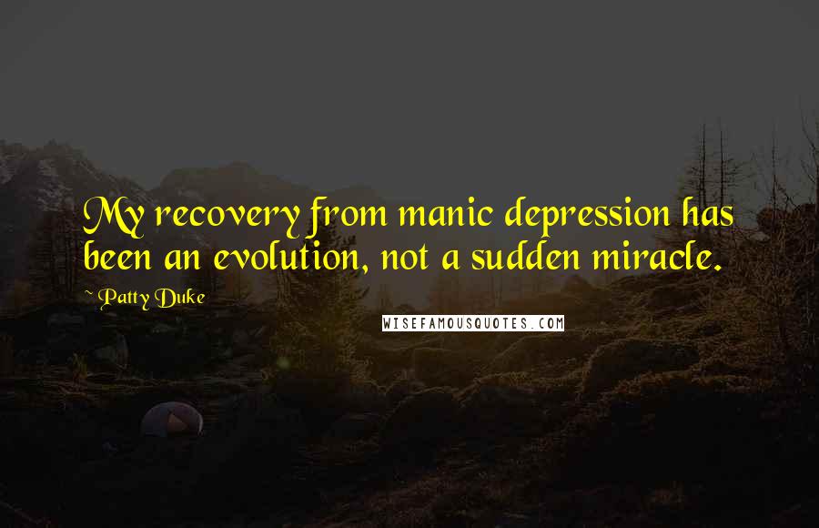 Patty Duke Quotes: My recovery from manic depression has been an evolution, not a sudden miracle.