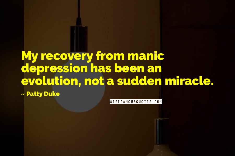 Patty Duke Quotes: My recovery from manic depression has been an evolution, not a sudden miracle.