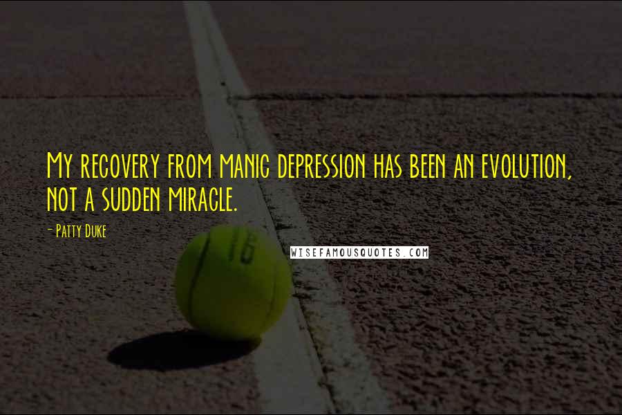 Patty Duke Quotes: My recovery from manic depression has been an evolution, not a sudden miracle.