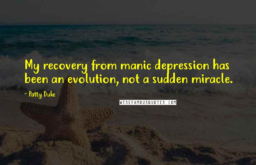 Patty Duke Quotes: My recovery from manic depression has been an evolution, not a sudden miracle.