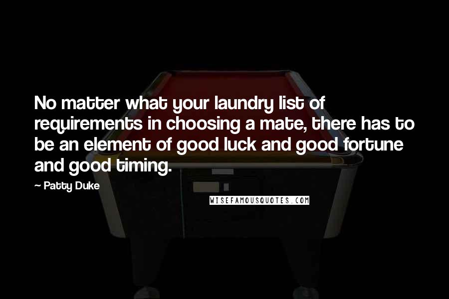 Patty Duke Quotes: No matter what your laundry list of requirements in choosing a mate, there has to be an element of good luck and good fortune and good timing.