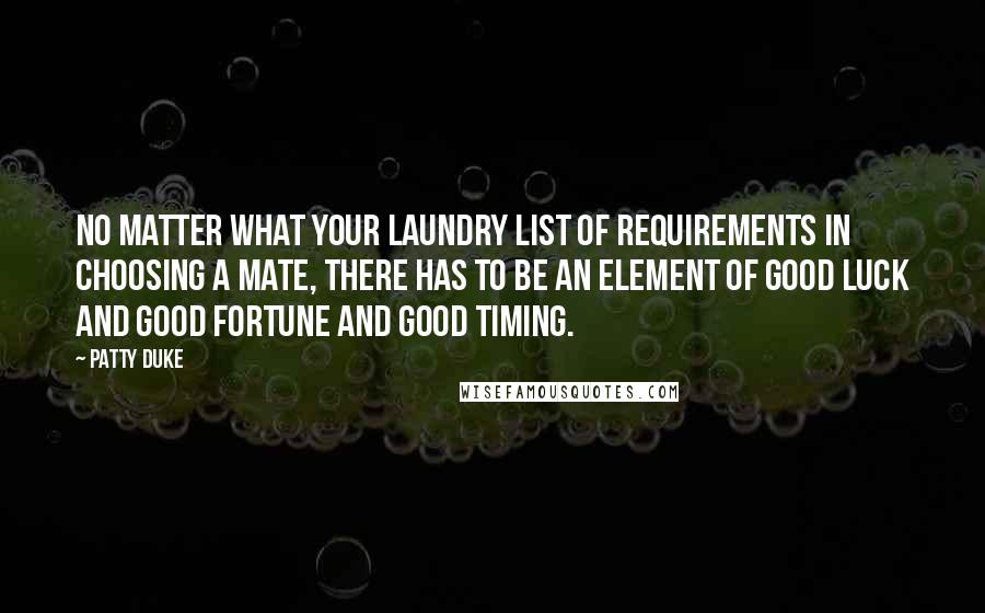 Patty Duke Quotes: No matter what your laundry list of requirements in choosing a mate, there has to be an element of good luck and good fortune and good timing.