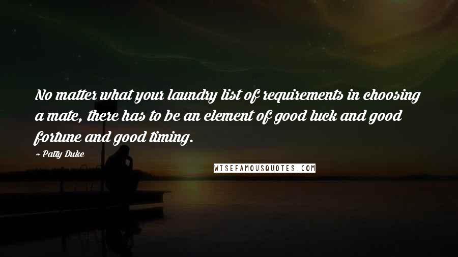 Patty Duke Quotes: No matter what your laundry list of requirements in choosing a mate, there has to be an element of good luck and good fortune and good timing.