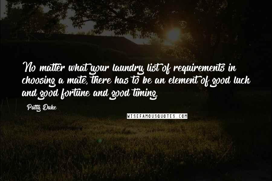 Patty Duke Quotes: No matter what your laundry list of requirements in choosing a mate, there has to be an element of good luck and good fortune and good timing.