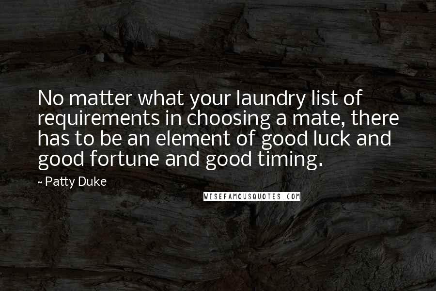 Patty Duke Quotes: No matter what your laundry list of requirements in choosing a mate, there has to be an element of good luck and good fortune and good timing.