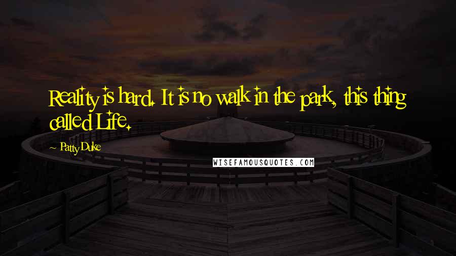Patty Duke Quotes: Reality is hard. It is no walk in the park, this thing called Life.