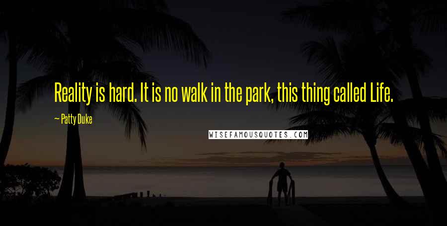 Patty Duke Quotes: Reality is hard. It is no walk in the park, this thing called Life.