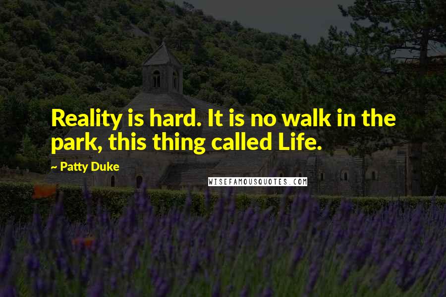 Patty Duke Quotes: Reality is hard. It is no walk in the park, this thing called Life.