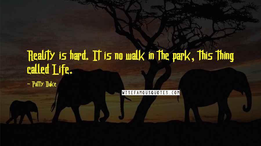 Patty Duke Quotes: Reality is hard. It is no walk in the park, this thing called Life.