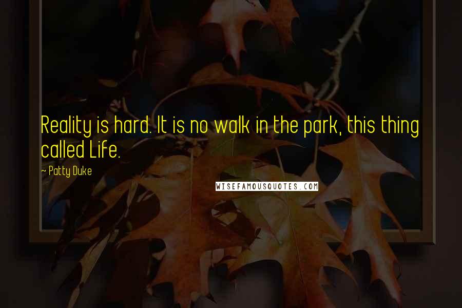 Patty Duke Quotes: Reality is hard. It is no walk in the park, this thing called Life.