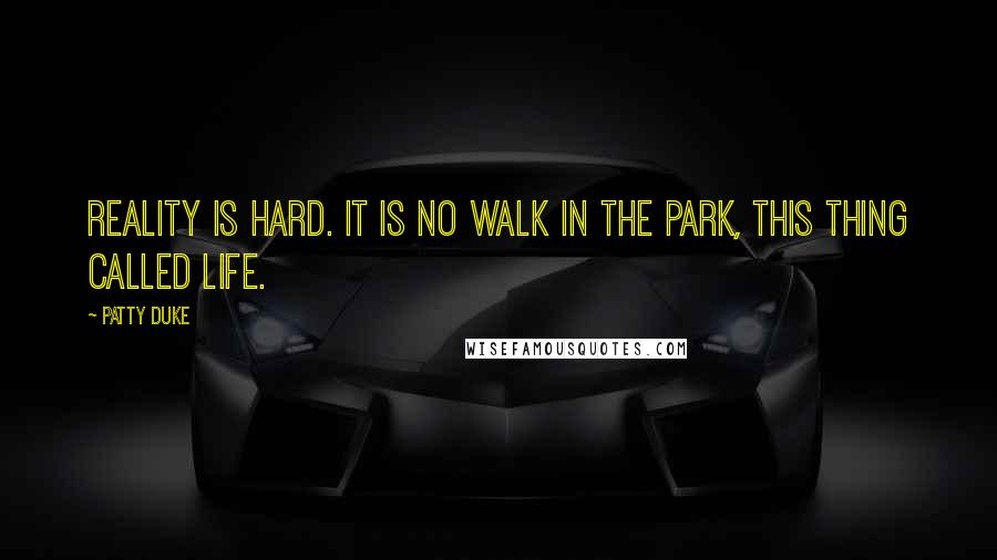 Patty Duke Quotes: Reality is hard. It is no walk in the park, this thing called Life.