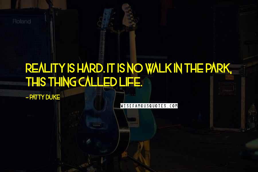 Patty Duke Quotes: Reality is hard. It is no walk in the park, this thing called Life.