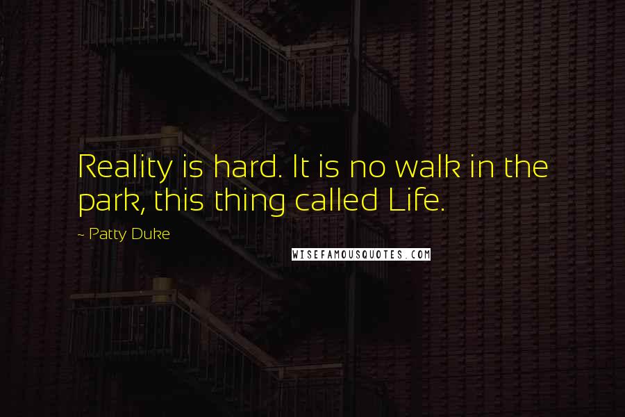 Patty Duke Quotes: Reality is hard. It is no walk in the park, this thing called Life.