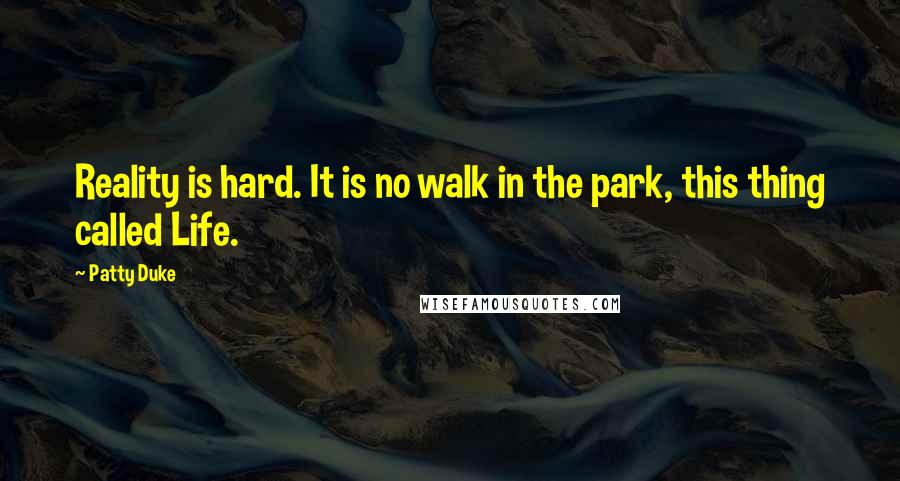 Patty Duke Quotes: Reality is hard. It is no walk in the park, this thing called Life.