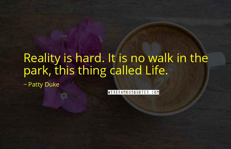Patty Duke Quotes: Reality is hard. It is no walk in the park, this thing called Life.