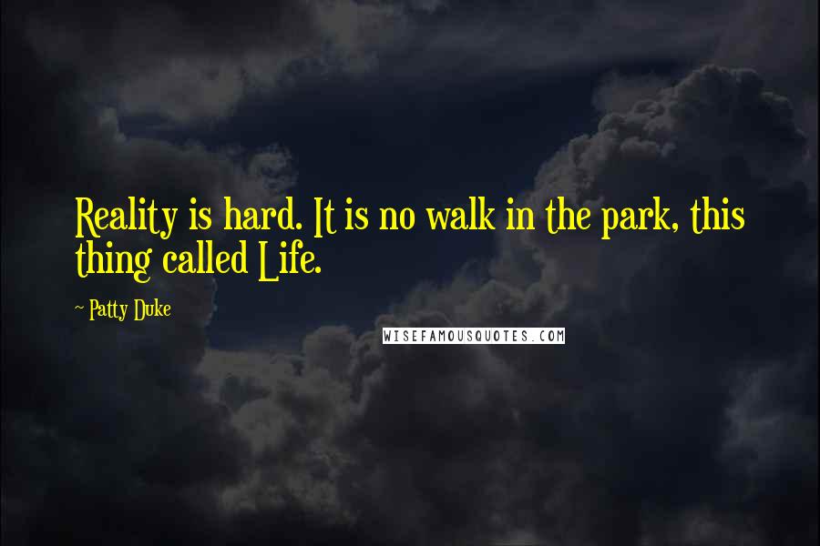 Patty Duke Quotes: Reality is hard. It is no walk in the park, this thing called Life.