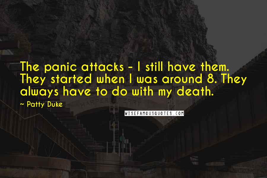 Patty Duke Quotes: The panic attacks - I still have them. They started when I was around 8. They always have to do with my death.