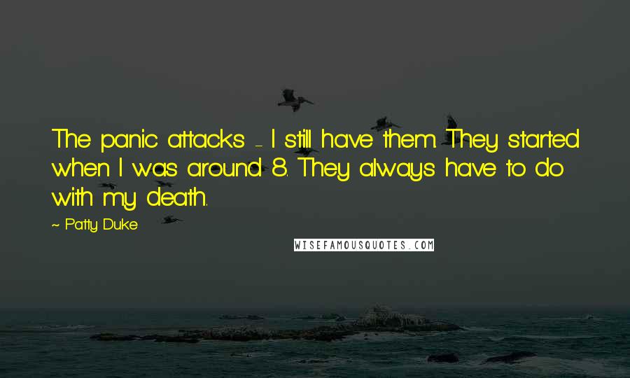 Patty Duke Quotes: The panic attacks - I still have them. They started when I was around 8. They always have to do with my death.