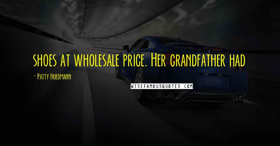Patty Friedmann Quotes: shoes at wholesale price. Her grandfather had