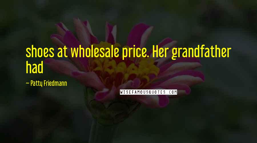 Patty Friedmann Quotes: shoes at wholesale price. Her grandfather had