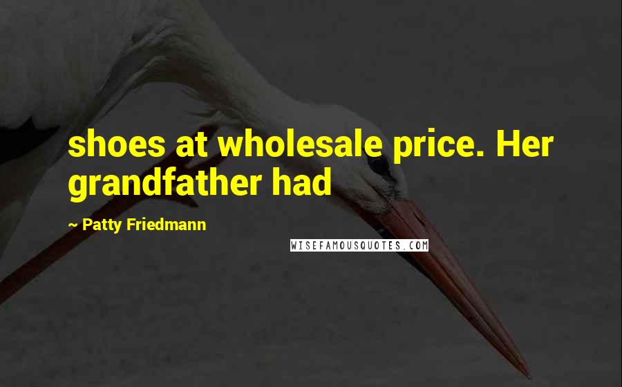 Patty Friedmann Quotes: shoes at wholesale price. Her grandfather had