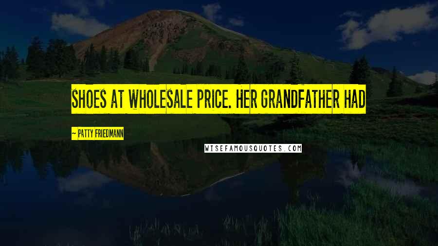 Patty Friedmann Quotes: shoes at wholesale price. Her grandfather had