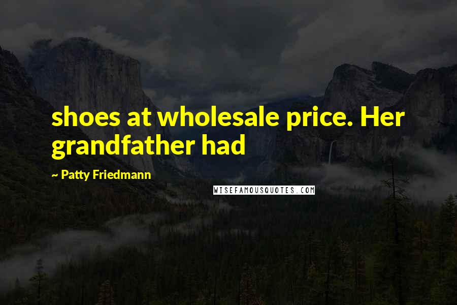 Patty Friedmann Quotes: shoes at wholesale price. Her grandfather had