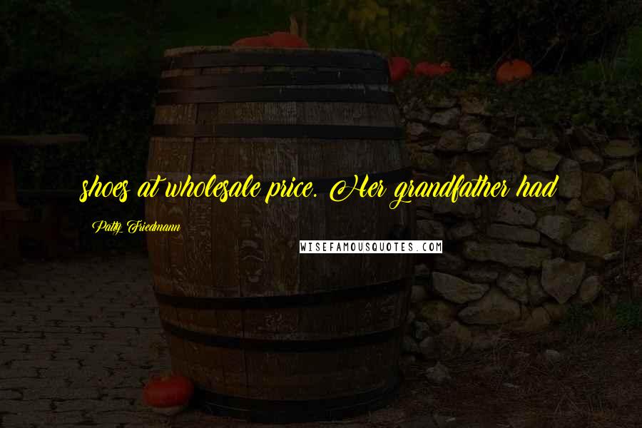 Patty Friedmann Quotes: shoes at wholesale price. Her grandfather had