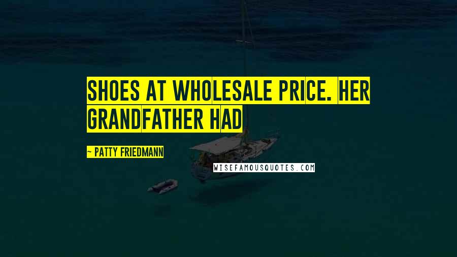 Patty Friedmann Quotes: shoes at wholesale price. Her grandfather had