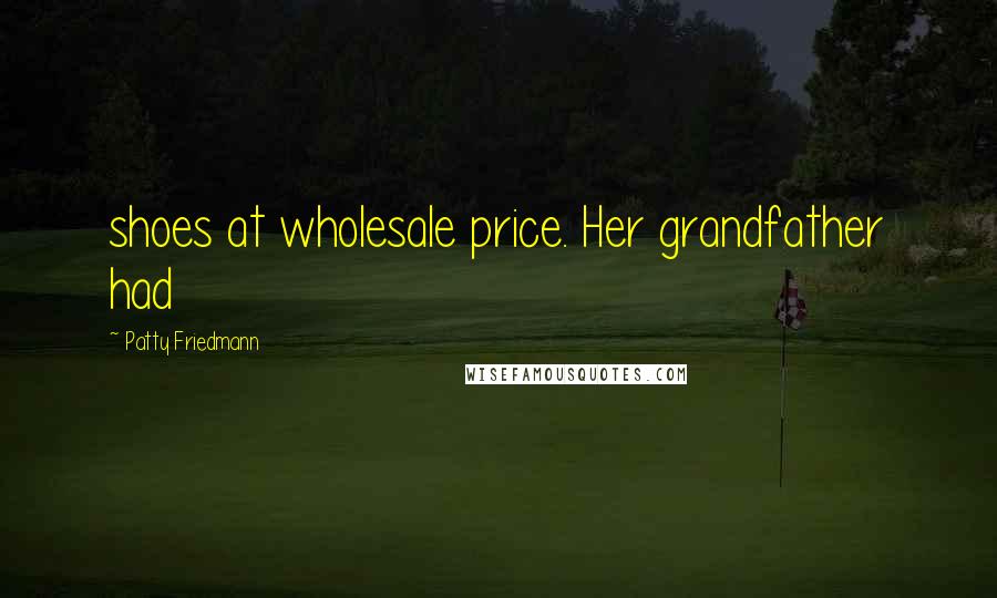 Patty Friedmann Quotes: shoes at wholesale price. Her grandfather had
