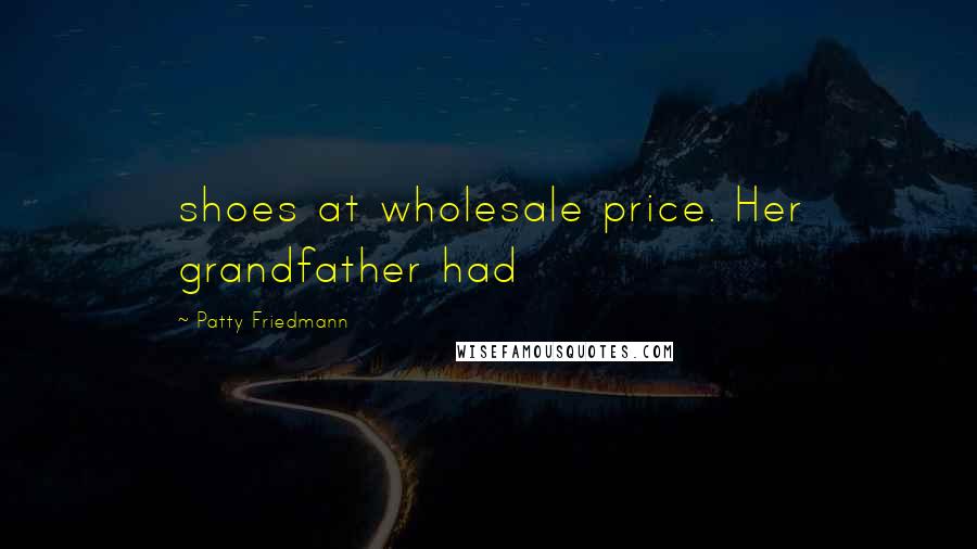 Patty Friedmann Quotes: shoes at wholesale price. Her grandfather had