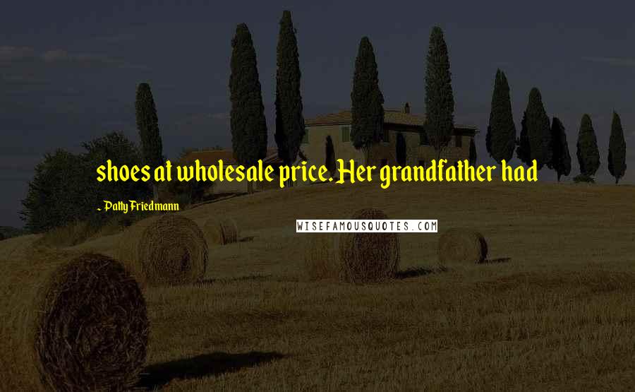 Patty Friedmann Quotes: shoes at wholesale price. Her grandfather had