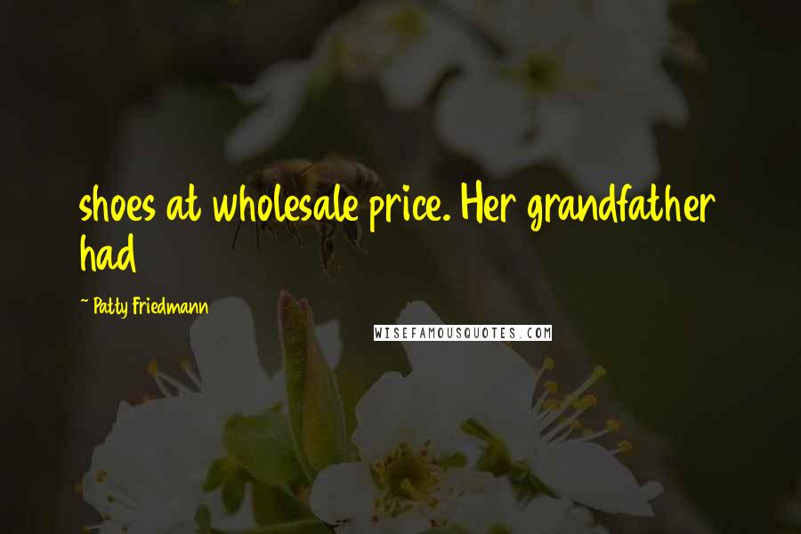 Patty Friedmann Quotes: shoes at wholesale price. Her grandfather had