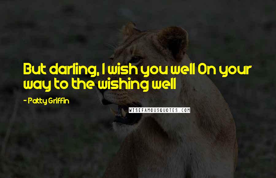Patty Griffin Quotes: But darling, I wish you well On your way to the wishing well