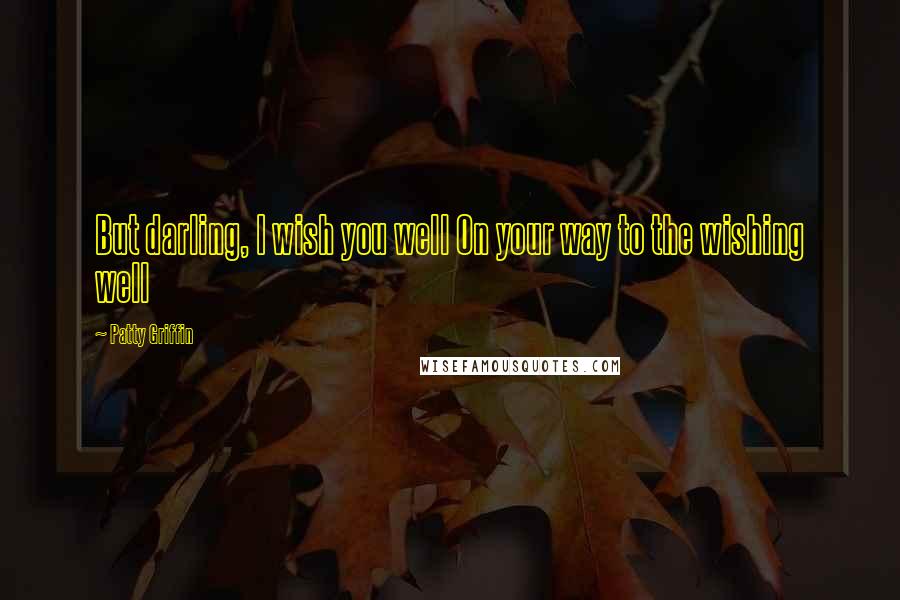 Patty Griffin Quotes: But darling, I wish you well On your way to the wishing well
