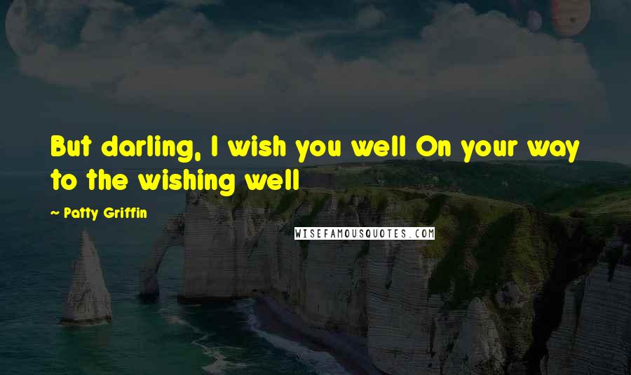 Patty Griffin Quotes: But darling, I wish you well On your way to the wishing well