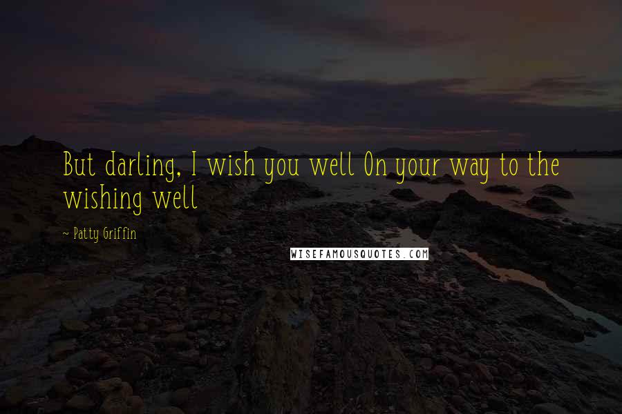 Patty Griffin Quotes: But darling, I wish you well On your way to the wishing well