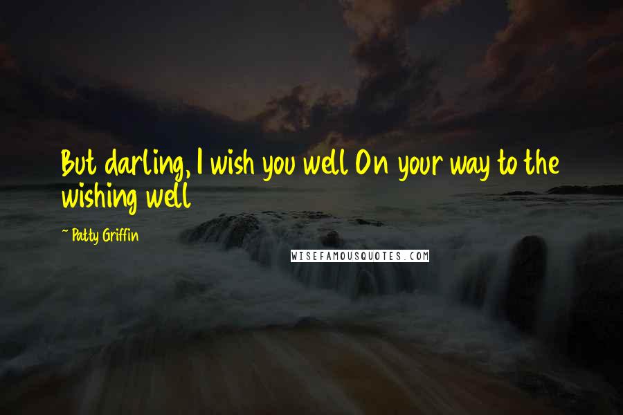 Patty Griffin Quotes: But darling, I wish you well On your way to the wishing well