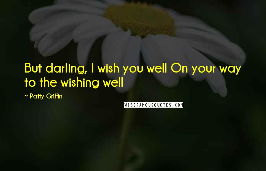 Patty Griffin Quotes: But darling, I wish you well On your way to the wishing well