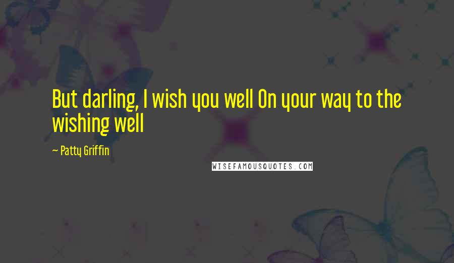 Patty Griffin Quotes: But darling, I wish you well On your way to the wishing well