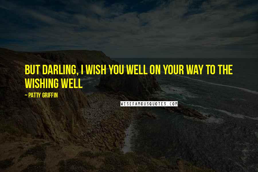 Patty Griffin Quotes: But darling, I wish you well On your way to the wishing well