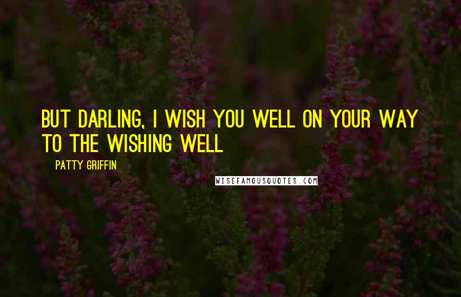 Patty Griffin Quotes: But darling, I wish you well On your way to the wishing well