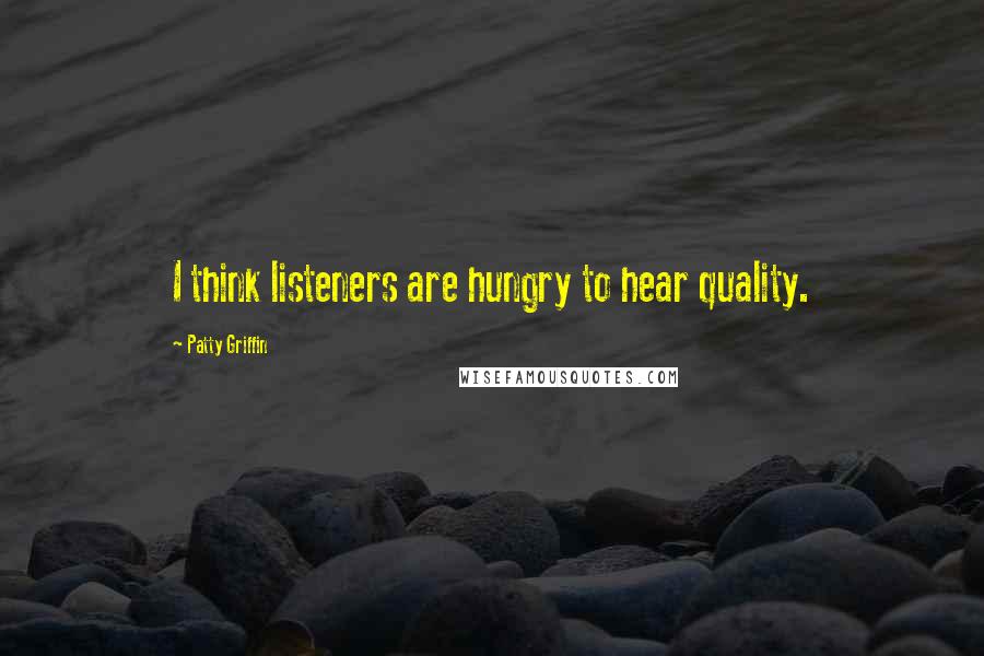 Patty Griffin Quotes: I think listeners are hungry to hear quality.