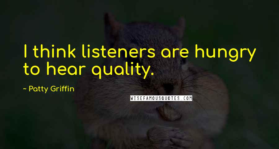 Patty Griffin Quotes: I think listeners are hungry to hear quality.