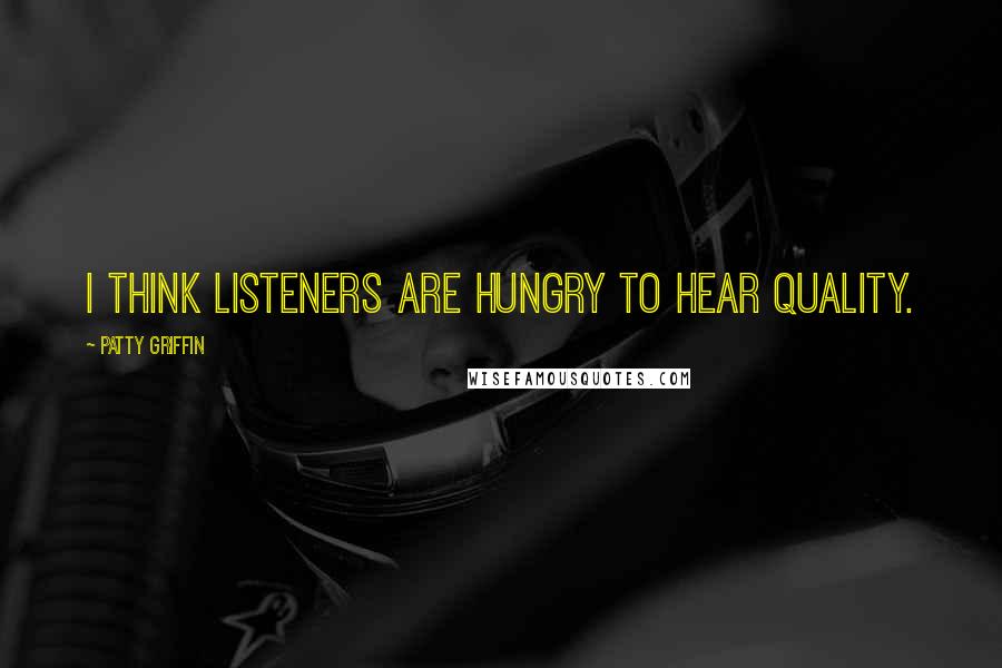 Patty Griffin Quotes: I think listeners are hungry to hear quality.